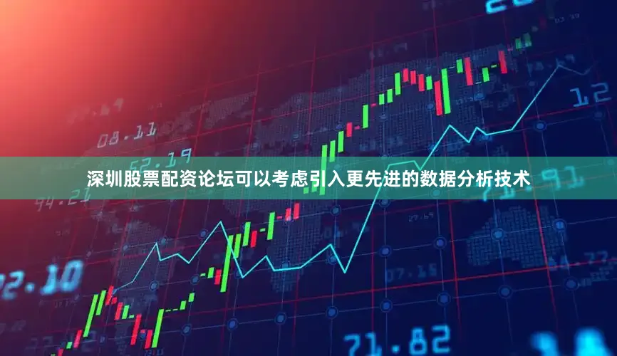 深圳股票配资论坛可以考虑引入更先进的数据分析技术