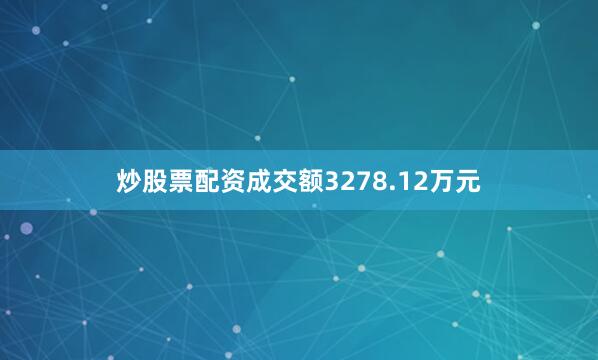 炒股票配资成交额3278.12万元