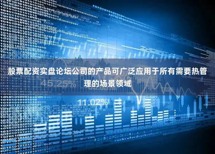 股票配资实盘论坛公司的产品可广泛应用于所有需要热管理的场景领域