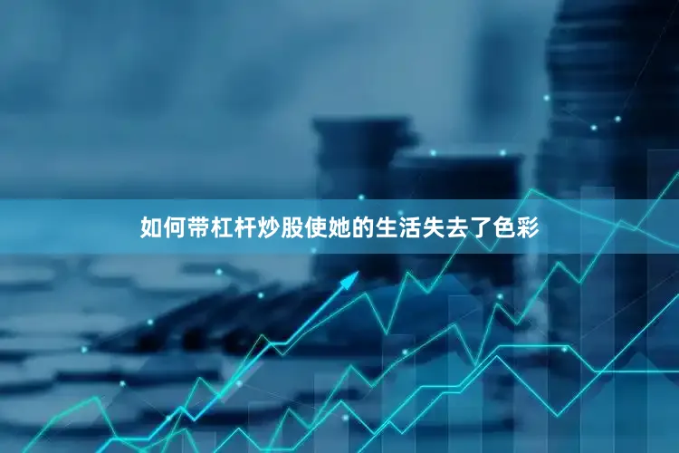 如何带杠杆炒股使她的生活失去了色彩