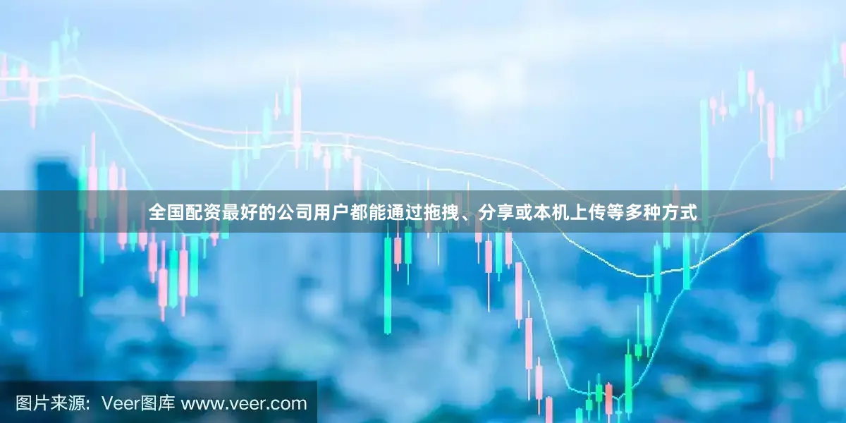 全国配资最好的公司用户都能通过拖拽、分享或本机上传等多种方式
