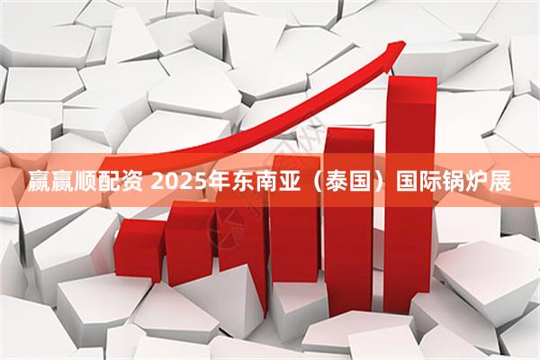 赢赢顺配资 2025年东南亚（泰国）国际锅炉展