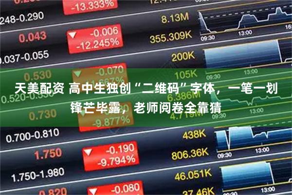 天美配资 高中生独创“二维码”字体，一笔一划锋芒毕露，老师阅卷全靠猜