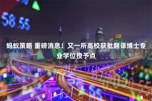 蚂蚁策略 重磅消息！又一所高校获批翻译博士专业学位授予点