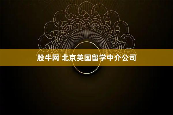 股牛网 北京英国留学中介公司