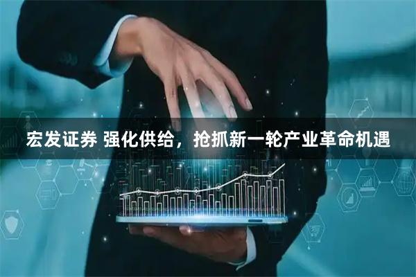 宏发证券 强化供给，抢抓新一轮产业革命机遇