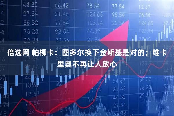 倍选网 帕柳卡：图多尔换下金斯基是对的；维卡里奥不再让人放心