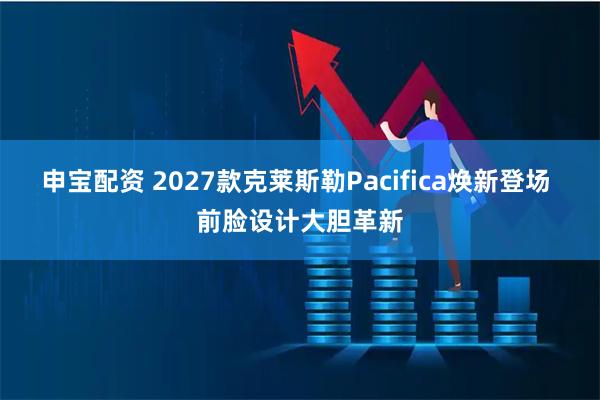 申宝配资 2027款克莱斯勒Pacifica焕新登场 前脸设计大胆革新