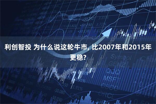 利创智投 为什么说这轮牛市, 比2007年和2015年更稳?