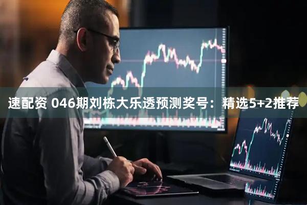 速配资 046期刘栋大乐透预测奖号：精选5+2推荐