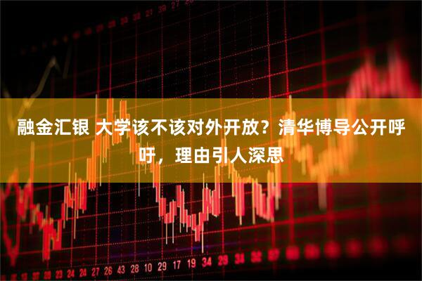 融金汇银 大学该不该对外开放？清华博导公开呼吁，理由引人深思