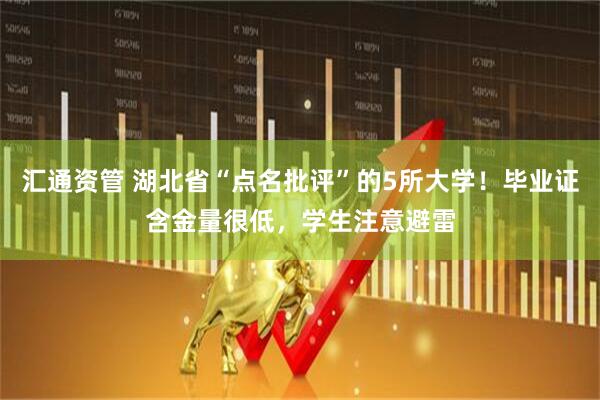 汇通资管 湖北省“点名批评”的5所大学！毕业证含金量很低，学生注意避雷