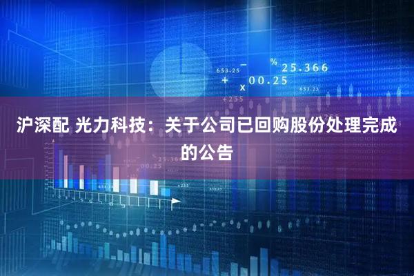 沪深配 光力科技：关于公司已回购股份处理完成的公告