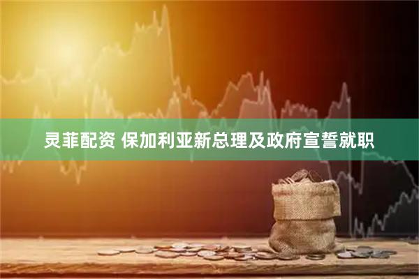 灵菲配资 保加利亚新总理及政府宣誓就职