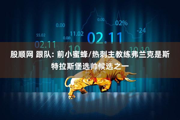股顺网 跟队: 前小蜜蜂/热刺主教练弗兰克是斯特拉斯堡选帅候选之一