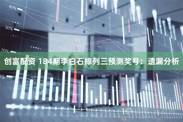 创富配资 184期李白石排列三预测奖号：遗漏分析