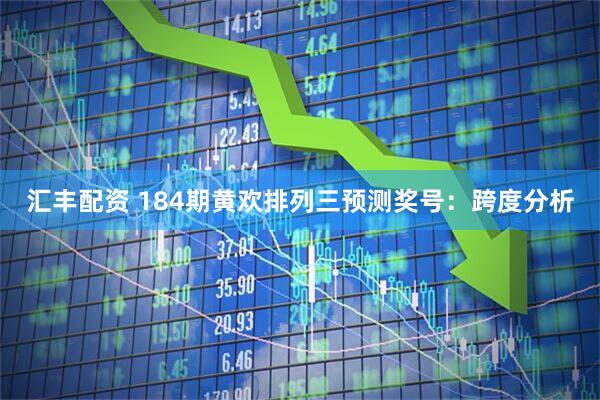 汇丰配资 184期黄欢排列三预测奖号:跨度分析