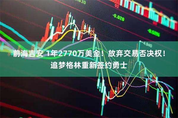 前海吉安 1年2770万美金！放弃交易否决权！追梦格林重新签约勇士